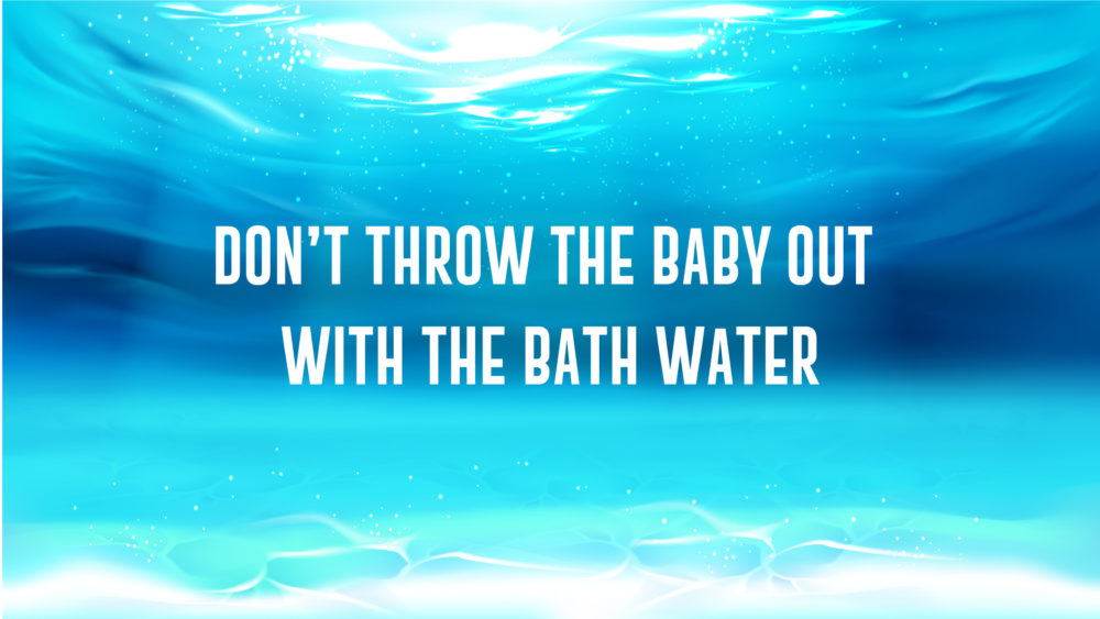 Don't Throw the Baby Out with the Bath Water Image
